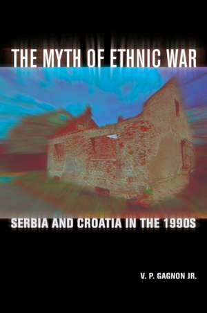 The Myth of Ethnic War – Serbia and Croatia in the 1990s de V. P. Gagnon