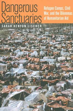 Dangerous Sanctuaries – Refugee Camps, Civil War, and the Dilemmas of Humanitarian Aid de Sarah Kenyon Lischer