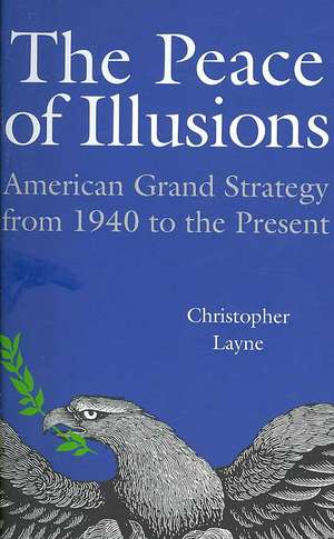 The Peace of Illusions – American Grand Strategy from 1940 to the Present de Christopher Layne