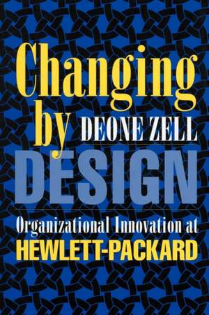 Changing by Design – Organizational Innovation at Hewlett–Packard de Deone Zell