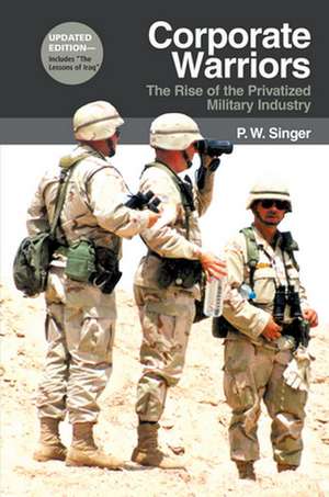 Corporate Warriors – The Rise of the Privatized Military Industry de P. W. Singer