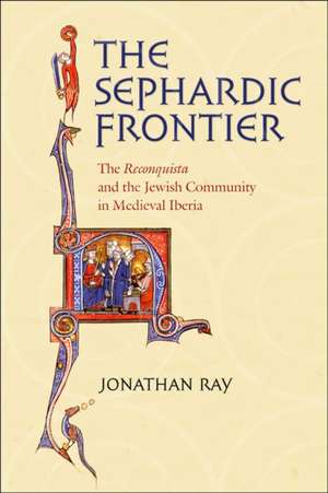 The Sephardic Frontier – The "Reconquista" and the Jewish Community in Medieval Iberia de Jonathan Ray