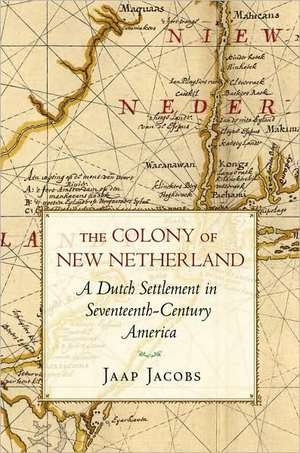 The Colony of New Netherland – A Dutch Settlement in Seventeenth–Century America de Jaap Jacobs