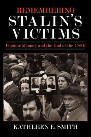 Remembering Stalin`s Victims – Popular Memory and the End of the USSR de Kathleen E. Smith