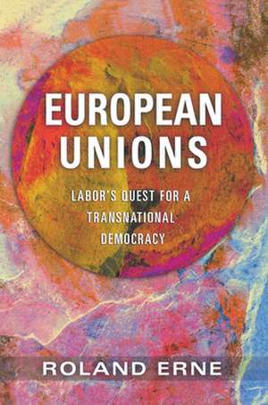 European Unions – Labor`s Quest for a Transnational Democracy de Roland Erne