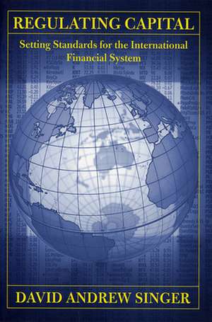 Regulating Capital – Setting Standards for the International Financial System de David Andrew Singer