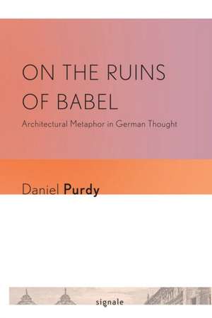 On the Ruins of Babel – Architectural Metaphor in German Thought de Daniel Leonhard Purdy