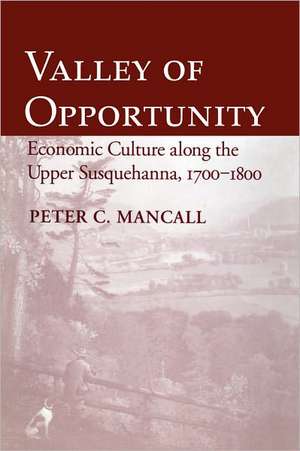 Valley of Opportunity – Economic Culture along the Upper Susquehanna, 1700–1800 de Peter C. Mancall