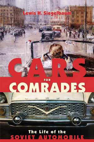 Cars for Comrades – The Life of the Soviet Automobile de Lewis H. Siegelbaum