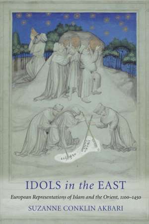 Idols in the East – European Representations of Islam and the Orient, 1100–1450 de Suzanne Conklin Akbari