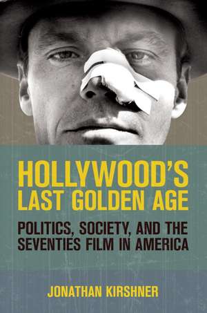 Hollywood`s Last Golden Age – Politics, Society, and the Seventies Film in America de Jonathan Kirshner