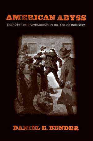 American Abyss – Savagery and Civilization in the Age of Industry de Daniel E. Bender