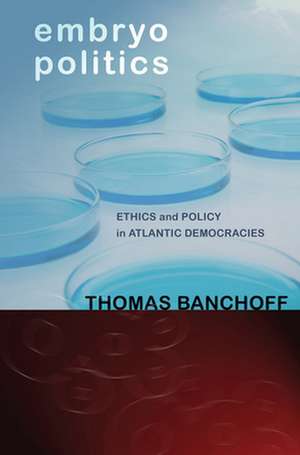 Embryo Politics – Ethics and Policy in Atlantic Democracies de Thomas Banchoff