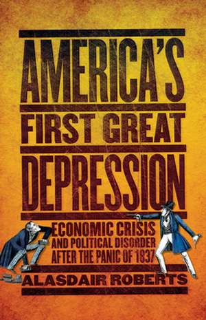 America`s First Great Depression – Economic Crisis and Political Disorder after the Panic of 1837 de Alasdair Roberts