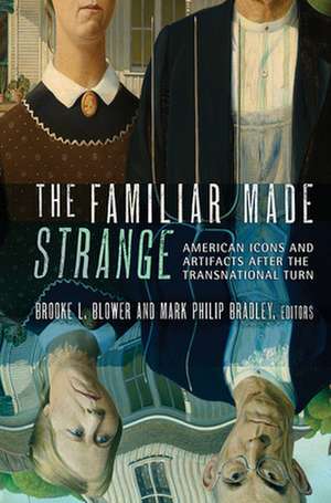 The Familiar Made Strange – American Icons and Artifacts after the Transnational Turn de Brooke L. Blower