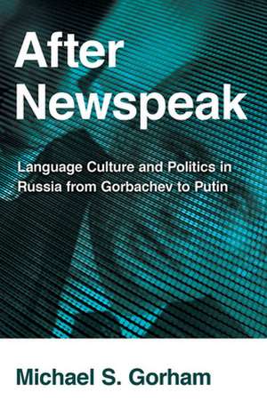 After Newspeak – Language Culture and Politics in Russia from Gorbachev to Putin de Michael S. Gorham