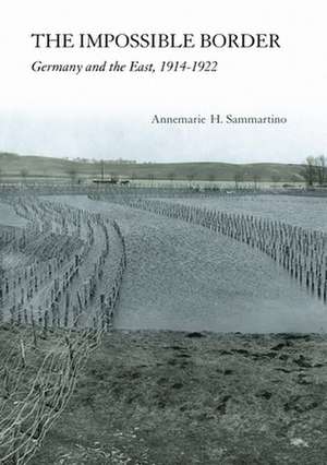 The Impossible Border – Germany and the East, 1914–1922 de Annemarie H. Sammartino