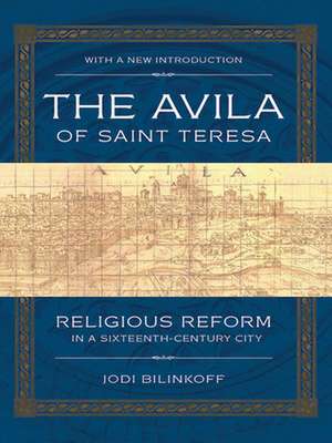 The Avila of Saint Teresa – Religious Reform in a Sixteenth–Century City de Jodi Bilinkoff