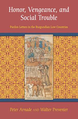 Honor, Vengeance, and Social Trouble – Pardon Letters in the Burgundian Low Countries de Peter Arnade