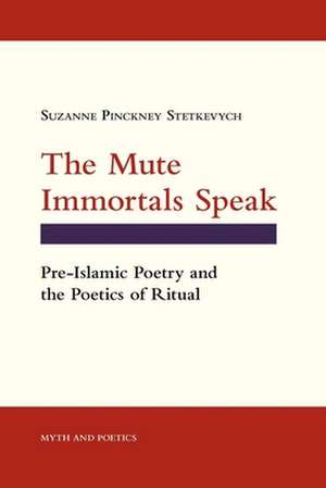 The Mute Immortals Speak – Pre–Islamic Poetry and the Poetics of Ritual de Suzanne Pinckne Stetkevych