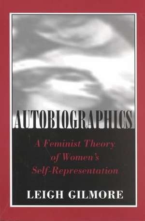 Autobiographics – A Feminist Theory of Women`s Self–Representation de Leigh Gilmore