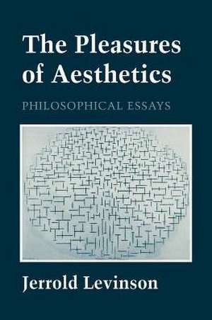 The Pleasures of Aesthetics – Philosophical Essays de Jerrold Levinson