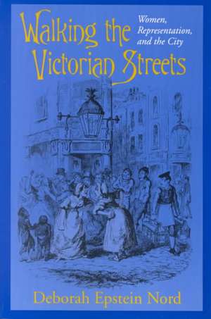 Walking the Victorian Streets – Women, Representation, and the City de Deborah Epstein Nord