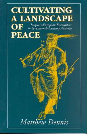 Cultivating a Landscape of Peace – Iroquois–European Encounters in Seventeenth–Century America de Matthew Dennis