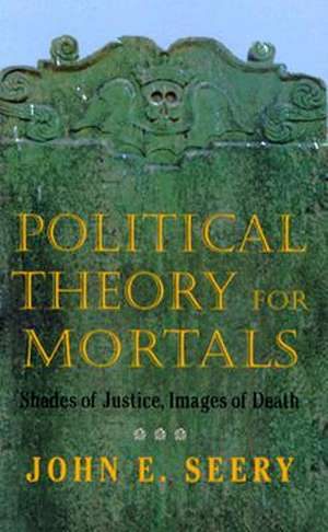 Political Theory for Mortals – Shades of Justice, Images of Death de John E. Seery