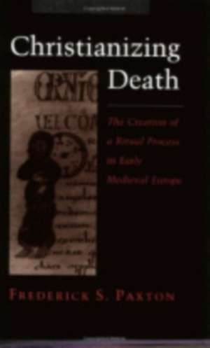 Christianizing Death – The Creation of a Ritual Process in Early Medieval Europe de Frederick S. Paxton