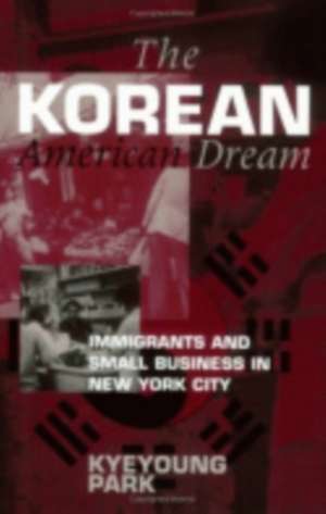 The Korean American Dream – Immigrants and Small Business in New York City de Kyeyoung Park