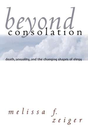 Beyond Consolation – Death, Sexuality, and the Changing Shapes of Elegy de Melissa F. Zeiger