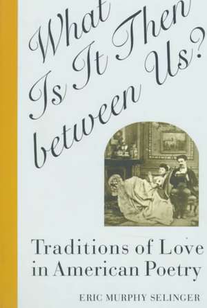 What Is It Then between Us? – Traditions of Love in American Poetry de Eric Murphy Selinger