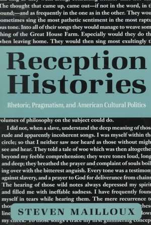 Reception Histories – Rhetoric, Pragmatism, and American Cultural Politics de Steven Mailloux