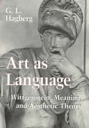 Art as Language – Wittgenstein, Meaning, and Aesthetic Theory de G. L. Hagberg