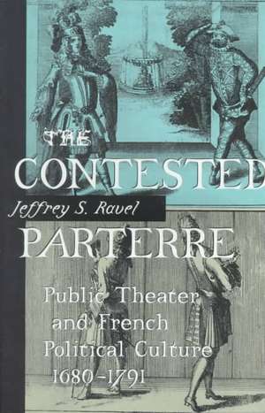 The Contested Parterre – Public Theater and French Political Culture, 1680–1791 de Jeffrey S. Ravel