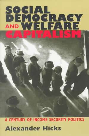 Social Democracy and Welfare Capitalism – A Century of Income Security Politics de Alexander Hicks