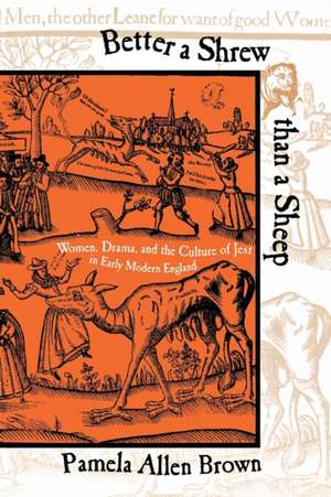 Better a Shrew than a Sheep – Women, Drama, and the Culture of Jest in Early Modern England de Pamela Allen Brown