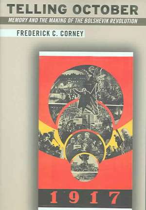 Telling October – Memory and the Making of the Bolshevik Revolution de Frederick Corney