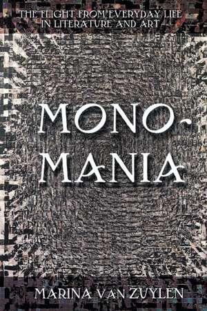 Monomania – The Flight from Everyday Life in Literature and Art de Marina Van Zuylen