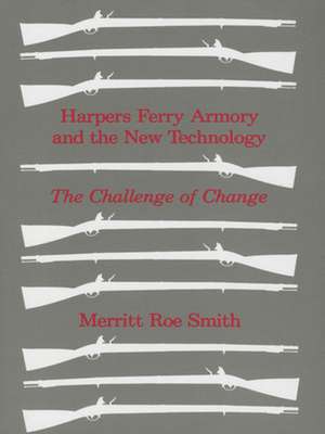 Harpers Ferry Armory and the New Technology – The Challenge of Change de Merritt Roe Smith