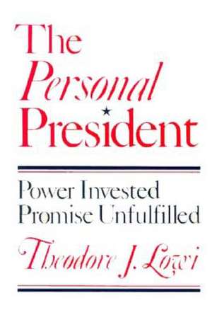 The Personal President – Power Invested, Promise Unfulfilled de Theodore Lowi