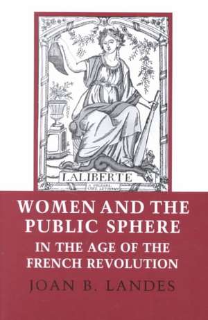 Women and the Public Sphere in the Age of the French Revolution de Joan B. Landes