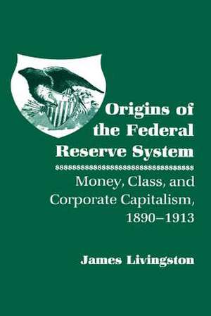 Origins of the Federal Reserve System – Money, Class, and Corporate Capitalism, 1890–1913 de James Livingston