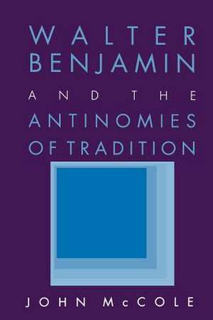 Walter Benjamin and the Antinomies of Tradition de John Mccole