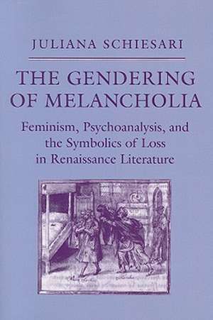 The Gendering of Melancholia – Feminism, Psychoanalysis, and the Symbolics of Loss in Renaissance Literature de Juliana Schiesari