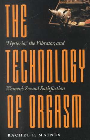 The Technology of Orgasm – "Hysteria", the Vibrator and Women′s Sexual Satisfaction de Rachel P Maines