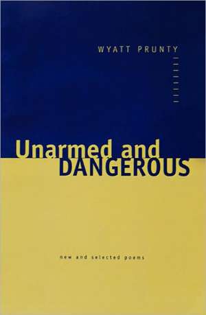 Unarmed and Dangerous – New and Selected Poems de Prunty