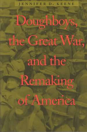 Doughboys, the Great War and the Remaking of America de Keene