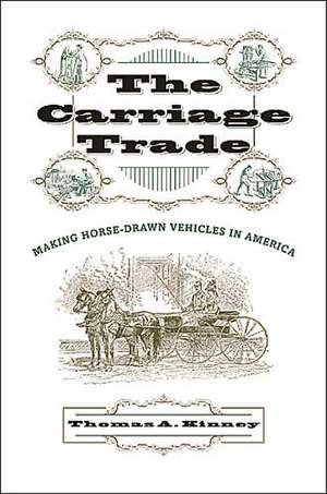 The Carriage Trade – Making Horse–Drawn Vehicles in America de Thomas A Kinney